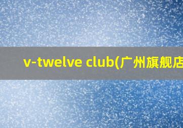 v-twelve club(广州旗舰店)